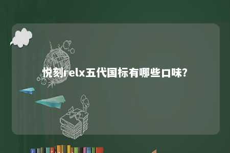 悦刻relx五代国标有哪些口味？ 